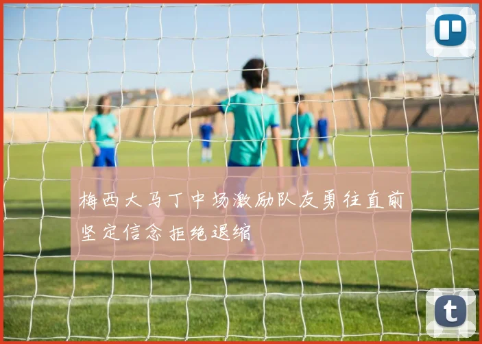 梅西大马丁中场激励队友勇往直前坚定信念拒绝退缩