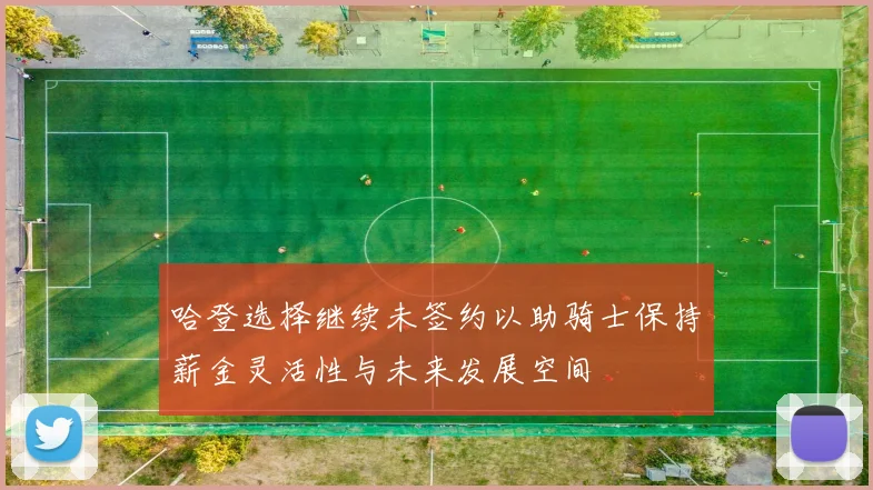 哈登选择继续未签约以助骑士保持薪金灵活性与未来发展空间