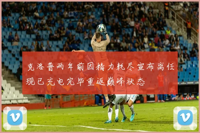 克洛普两年前因精力耗尽宣布离任现已充电完毕重返巅峰状态