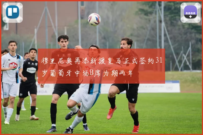 穆里尼奥再添新援皇马正式签约31岁葡萄牙中场B席为期两年