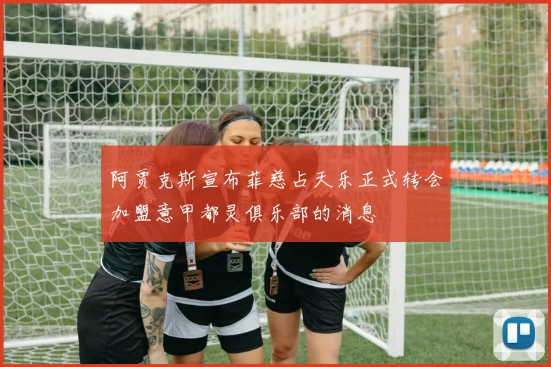 阿贾克斯宣布菲慈占天乐正式转会加盟意甲都灵俱乐部的消息
