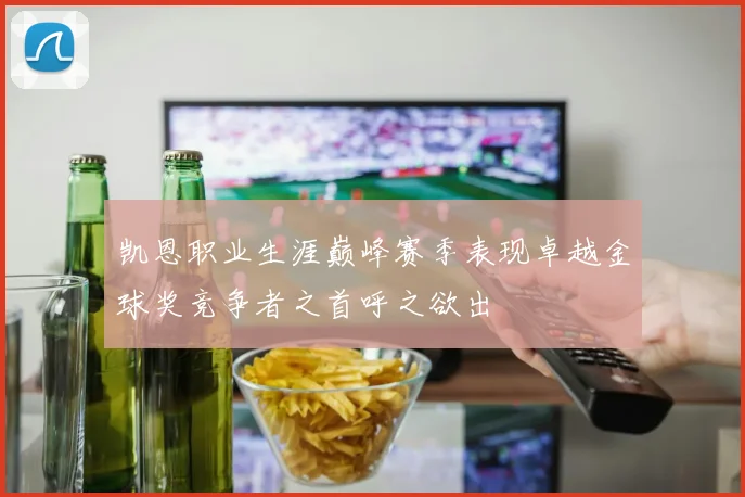 凯恩职业生涯巅峰赛季表现卓越金球奖竞争者之首呼之欲出