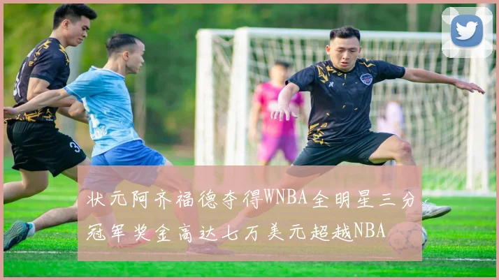 状元阿齐福德夺得WNBA全明星三分冠军奖金高达七万美元超越NBA