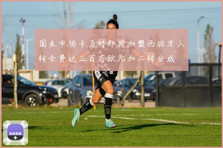 国米中场卡马特即将加盟西班牙人转会费达三百万欧元加二转分成