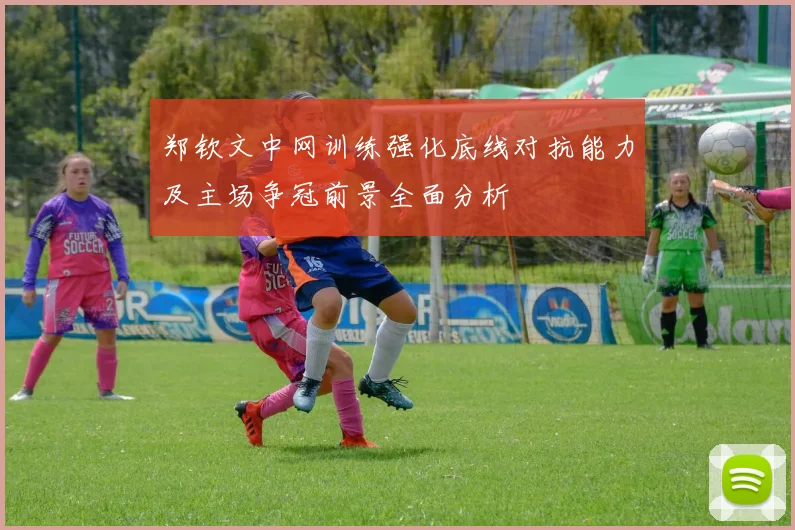 郑钦文中网训练强化底线对抗能力及主场争冠前景全面分析