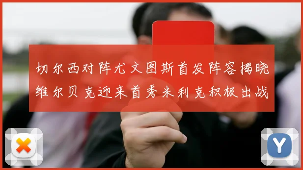 切尔西对阵尤文图斯首发阵容揭晓维尔贝克迎来首秀米利克积极出战蓝军替补席人数达到21人